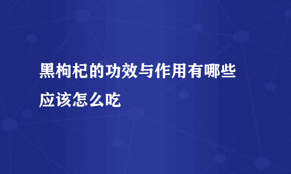 黑枸杞的功效与作用有哪些 应该怎么吃