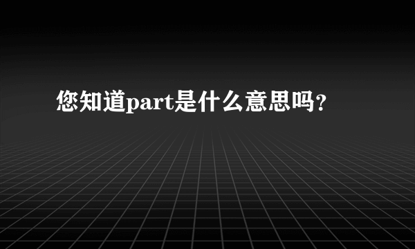 您知道part是什么意思吗？