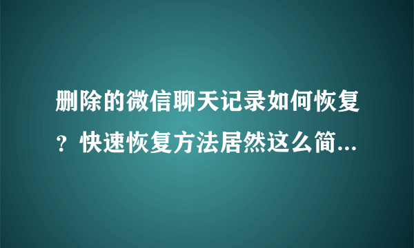 删除的微信聊天记录如何恢复？快速恢复方法居然这么简单，你知道吗？