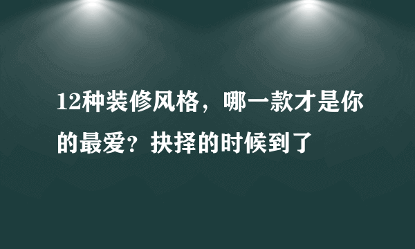 12种装修风格，哪一款才是你的最爱？抉择的时候到了