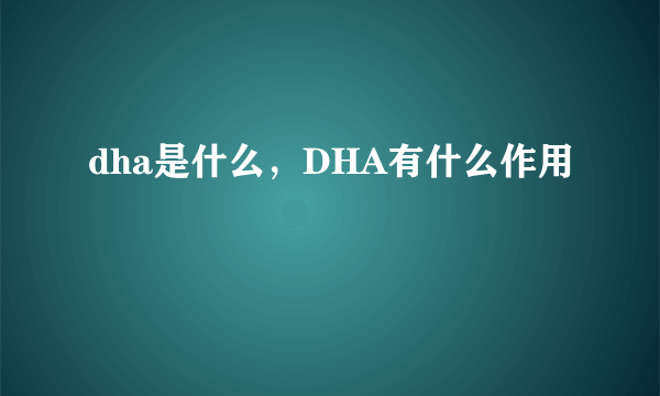 dha是什么，DHA有什么作用