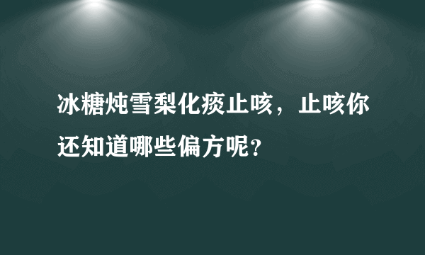 冰糖炖雪梨化痰止咳，止咳你还知道哪些偏方呢？