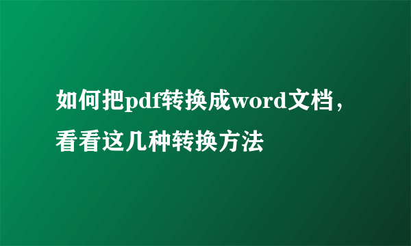 如何把pdf转换成word文档，看看这几种转换方法