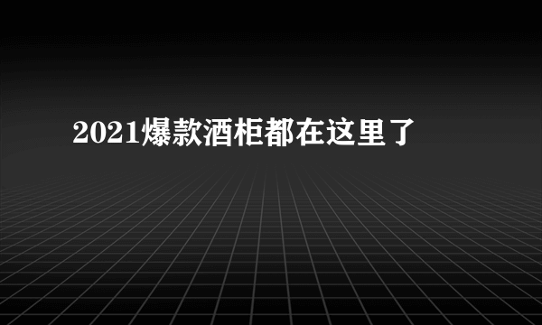 2021爆款酒柜都在这里了