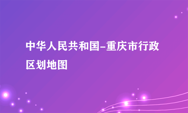 中华人民共和国-重庆市行政区划地图