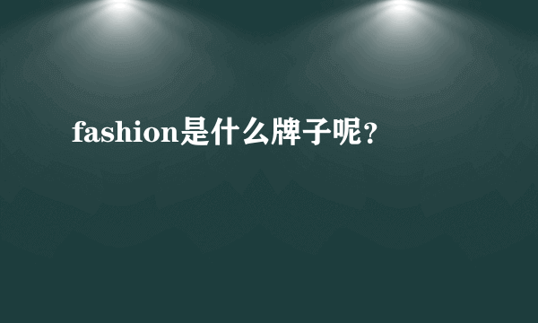 fashion是什么牌子呢？