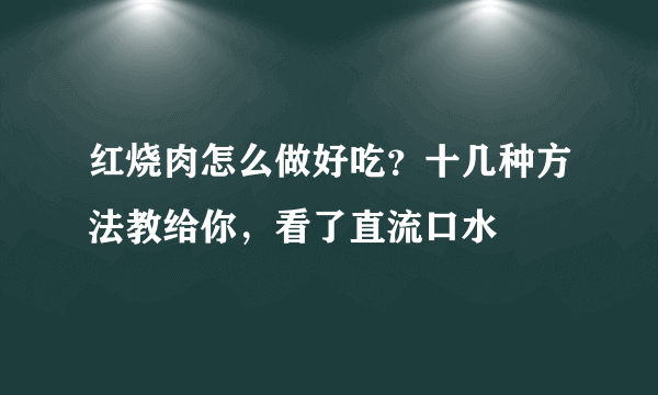 红烧肉怎么做好吃？十几种方法教给你，看了直流口水