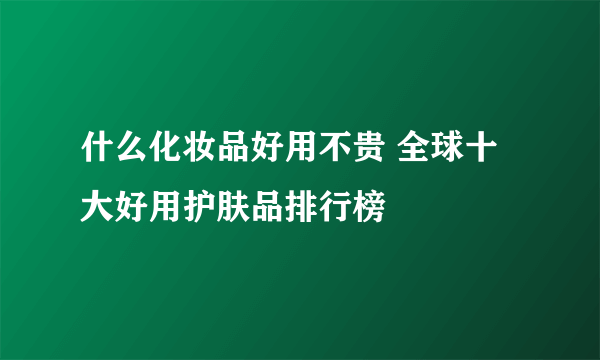 什么化妆品好用不贵 全球十大好用护肤品排行榜