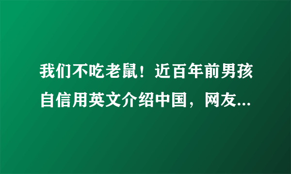 我们不吃老鼠！近百年前男孩自信用英文介绍中国，网友：自愧不如