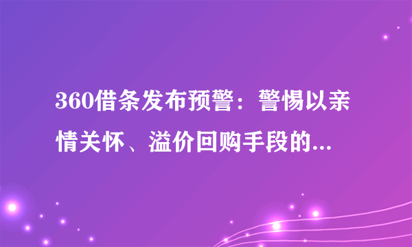 360借条发布预警：警惕以亲情关怀、溢价回购手段的诈骗陷阱