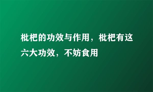 枇杷的功效与作用，枇杷有这六大功效，不妨食用