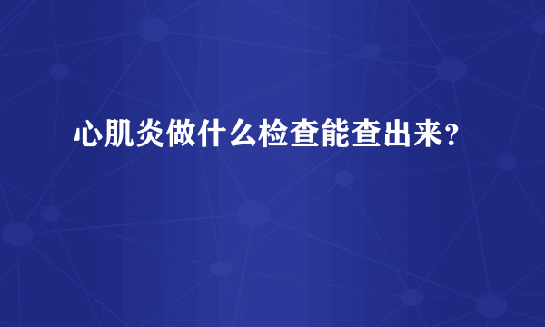 心肌炎做什么检查能查出来？