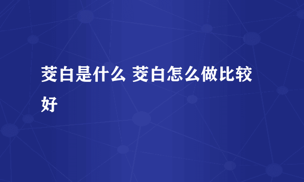 茭白是什么 茭白怎么做比较好