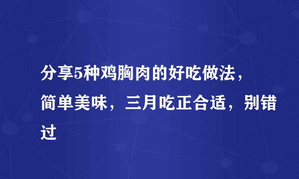 分享5种鸡胸肉的好吃做法，简单美味，三月吃正合适，别错过