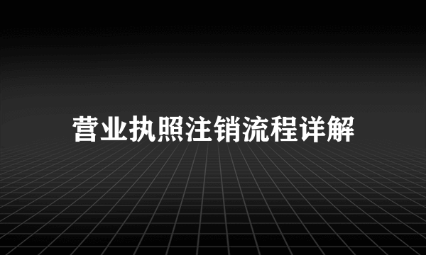 营业执照注销流程详解