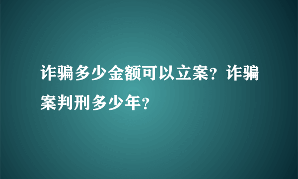 诈骗多少金额可以立案？诈骗案判刑多少年？