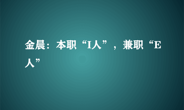 金晨：本职“I人”，兼职“E人”