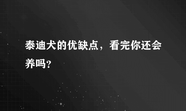 泰迪犬的优缺点，看完你还会养吗？