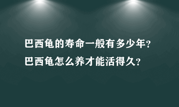 巴西龟的寿命一般有多少年？巴西龟怎么养才能活得久？