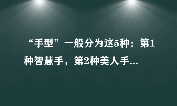 “手型”一般分为这5种：第1种智慧手，第2种美人手，你是哪种呢