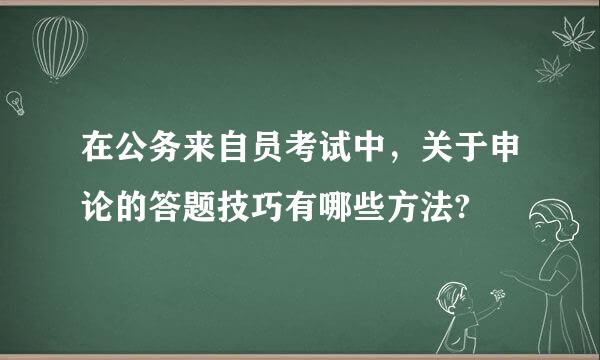 在公务来自员考试中，关于申论的答题技巧有哪些方法?