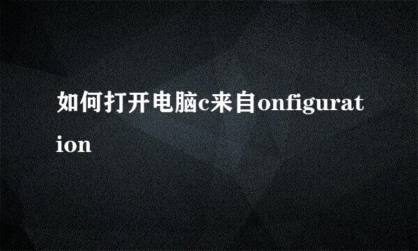 如何打开电脑c来自onfiguration