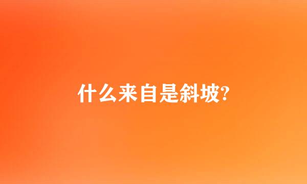 什么来自是斜坡?