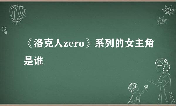 《洛克人zero》系列的女主角是谁