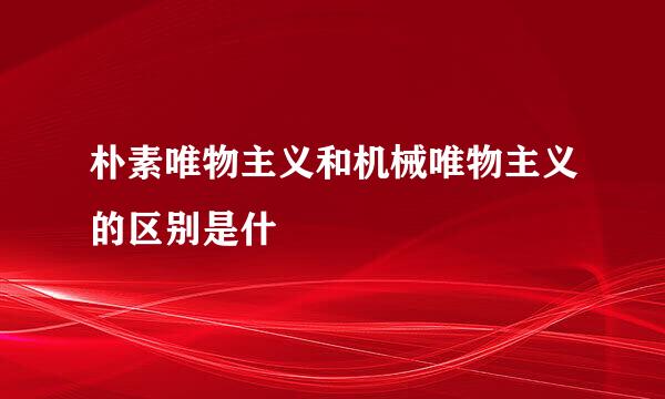 朴素唯物主义和机械唯物主义的区别是什