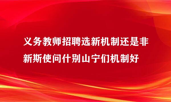 义务教师招聘选新机制还是非新斯使问什别山宁们机制好