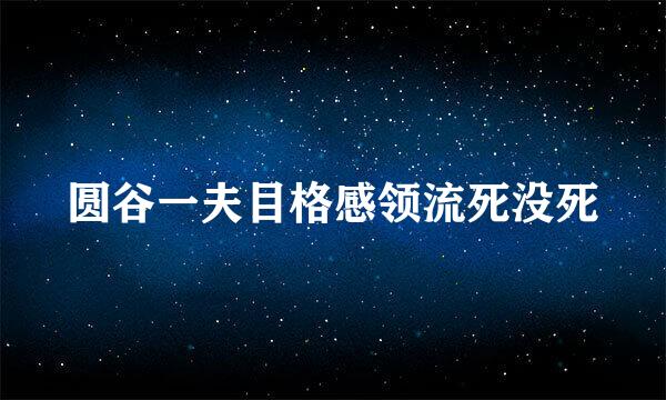 圆谷一夫目格感领流死没死