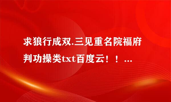 求狼行成双.三见重名院福府判功操类txt百度云！！巫哲的！