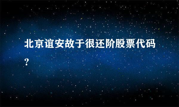 北京谊安故于很还阶股票代码？