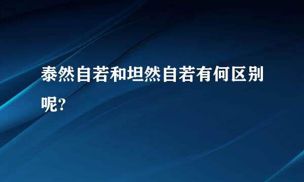 泰然自若和坦然自若有何区别呢?