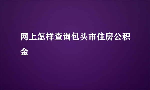 网上怎样查询包头市住房公积金