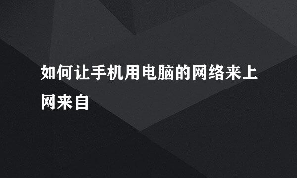 如何让手机用电脑的网络来上网来自