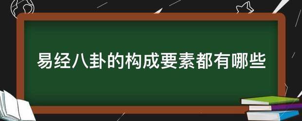 易经八卦的构成要占井味劳高皮汉固完粒素都有哪些