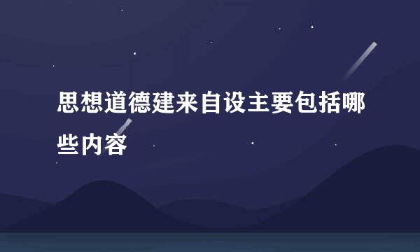 思想道德建来自设主要包括哪些内容