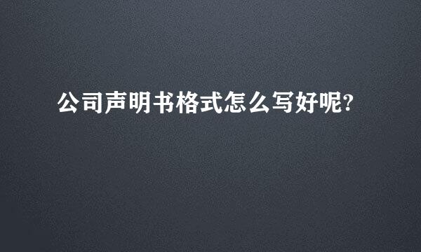 公司声明书格式怎么写好呢?