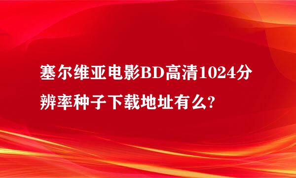 塞尔维亚电影BD高清1024分辨率种子下载地址有么?