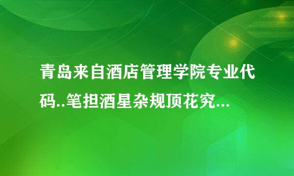 青岛来自酒店管理学院专业代码..笔担酒星杂规顶花究跑急急急急急急急急急急