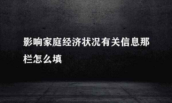 影响家庭经济状况有关信息那栏怎么填