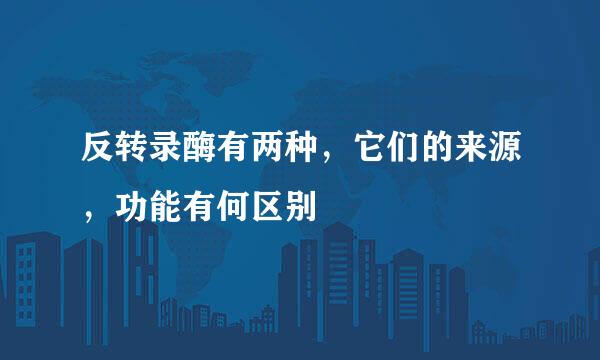 反转录酶有两种，它们的来源，功能有何区别