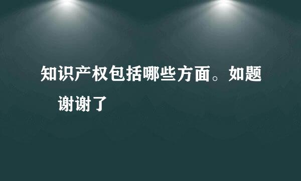 知识产权包括哪些方面。如题 谢谢了