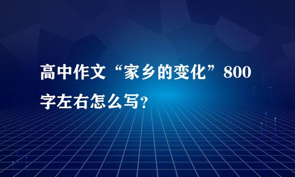 高中作文“家乡的变化”800字左右怎么写？