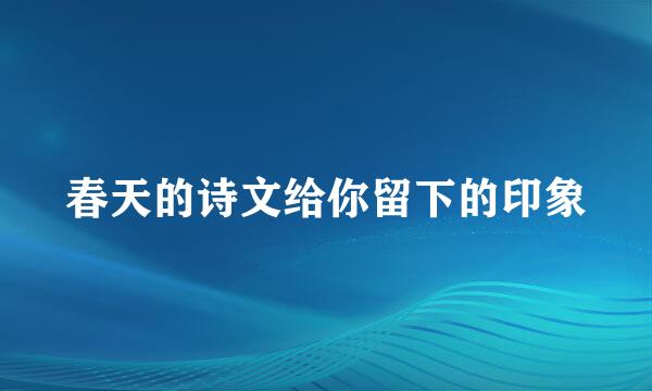 春天的诗文给你留下的印象