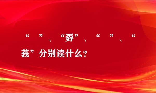 “巭”、“孬”、“嫑”、“莪”分别读什么？