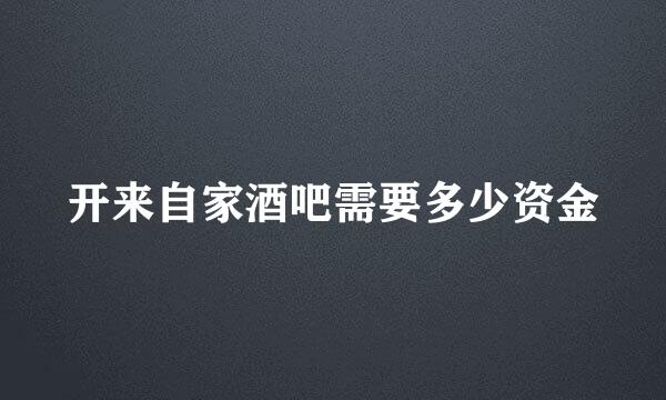 开来自家酒吧需要多少资金