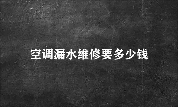 空调漏水维修要多少钱