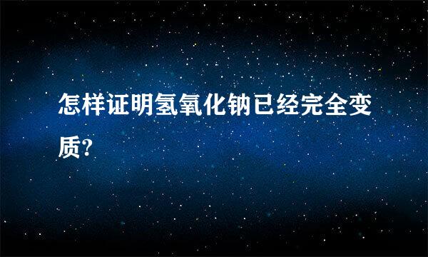 怎样证明氢氧化钠已经完全变质?